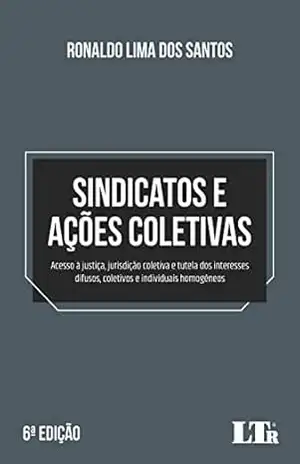 Capa do livro Sindicatos e ações coletivas: Acesso à justiça, jurisdição coletiva e tutela dos interesses difusos, coletivos e individuais homogêneos - Ronaldo Lima dos Santos