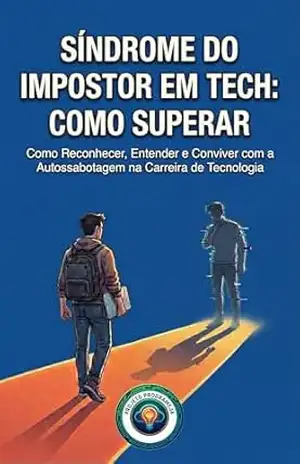 Síndrome do Impostor em Tech: Como Superar: Como Reconhecer, Entender e Conviver com a Autossabotagem na Carreira de Tecnologia (Profissao: Desenvolvedor) – Projeto ProgrameJa