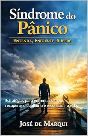 Síndrome do Pânico: Entenda, Enfrente, Supere!: Estratégias para enfrentar o medo, recuperar o equilíbrio e reconstruir a vida. – José De Marqui