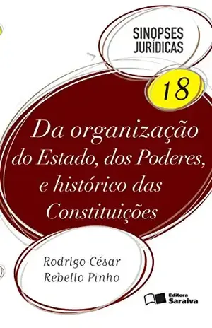 SINOPSES JURÍDICAS 18 – DA ORGANIZAÇÃO DO ESTADO, DOS PODERES E HISTÓRICO DAS CONSTITUIÇÕES – RODRIGO CESAR REBELLO PINHO