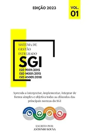 Sistema de Gestão Integrada (SGI): Aprenda a interpretar, implementar e integrar de forma simples e objetiva todas as cláusulas das principais ISOs (9001:2015, 14001: – Antonio Sousa