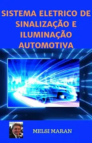 SISTEMA ELÉTRICO DE SINALIZAÇÃO E ILUMINAÇÃO AUTOMOTIVA (ELETRICIDADE DO AUTOMÓVEL Livro 1) – MELSI MARAN
