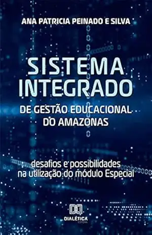 Sistema Integrado de Gestão Educacional do Amazonas: desafios e possibilidades na utilização do módulo Especial – Ana Patricia Peinado e Silva Sistema Integrado de Gestão Educacional do Amazonas: desafios e possibilidades na utilização do módulo Especial – Ana Patricia Peinado e Silva