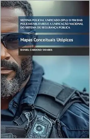 Sistema Policial Unificado (SPU): O Fim das Polícias Militares e a Unificação Nacional do Sistema de Segurança Pública: Mapas Conceituais Utópicos – Daniel Cardoso Tavares Sistema Policial Unificado (SPU): O Fim das Polícias Militares e a Unificação Nacional do Sistema de Segurança Pública: Mapas Conceituais Utópicos – Daniel Cardoso Tavares