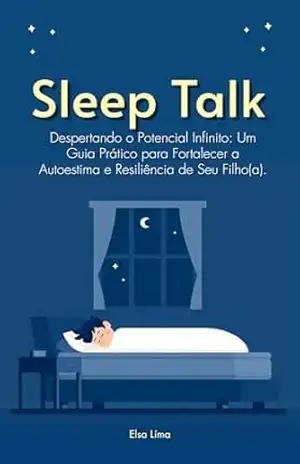 Sleep Talk: Despertando o Potencial Infinito: Um Guia Prático para Fortalecer a Autoestima e Resiliência de Seu Filho(a). – Elsa Lima Sleep Talk: Despertando o Potencial Infinito: Um Guia Prático para Fortalecer a Autoestima e Resiliência de Seu Filho(a). – Elsa Lima