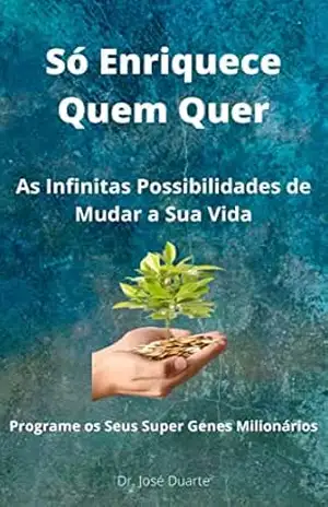 Só Enriquece Quem Quer: As Infinitas Possibilidades de Mudar a Sua Vida – José Duarte