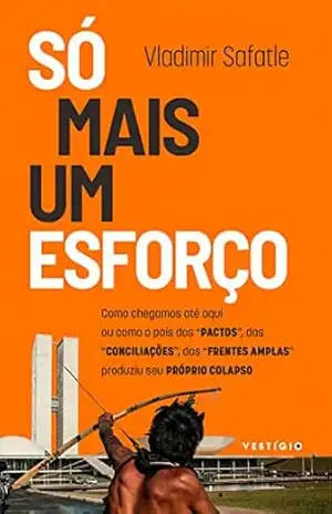 Só mais um esforço: Como chegamos até aqui ou como o pais dos ”pactos”, das ”conciliações”, das ”frentes amplas” produziu seu próprio colapso – Vladimir Safatle
