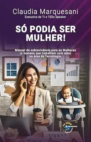 Só Podia Ser Mulher: Manual de sobrevivência para as Mulheres (e homens que trabalham com elas) na área de Tecnologia. – Claudia Marquesani Só Podia Ser Mulher: Manual de sobrevivência para as Mulheres (e homens que trabalham com elas) na área de Tecnologia. – Claudia Marquesani