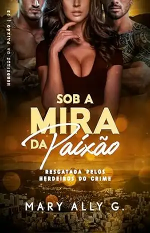Sob a Mira da Paixão: Resgatada pelos Herdeiros do Crime (Herdeiros da Paixão) – Mary Ally G