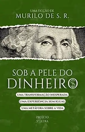 Capa do livro Sob a pele do dinheiro: uma transformação inesperada, uma experiência sem igual, uma metáfora sobre a vida. - Murilo de S. R.