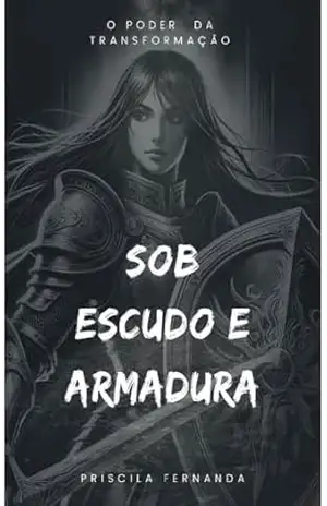 Sob escudo e armadura: O poder da transformação – PRISCILA FERNANDA CANASSA DOS SANTOS Sob escudo e armadura: O poder da transformação – PRISCILA FERNANDA CANASSA DOS SANTOS