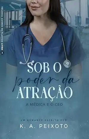 Sob O Poder Da Atração: A Médica E O CEO (Trilogia Amores de Plantão Livro 3) – K.A. PEIXOTO Sob O Poder Da Atração: A Médica E O CEO (Trilogia Amores de Plantão Livro 3) – K.A. PEIXOTO