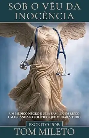 Sob o véu da inocência: Um médico negro e uma família em risco. Um escândalo político que mudará tudo. – Tom Mileto