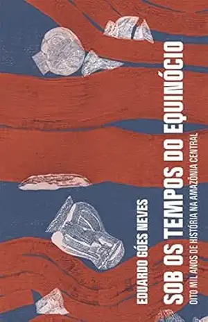 Capa do livro Sob os tempos do equinócio: Oito mil anos de história na Amazônia central - Eduardo Góes Neves