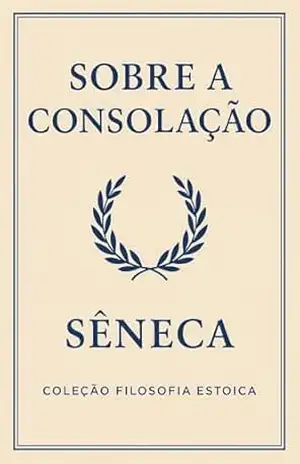 SOBRE A CONSOLAÇÃO ( Versao Original Completa): Incluso: Biografia de Sêneca (Mestres do Pensamento e da Filosofia) – Lucio Aneu Sêneca
