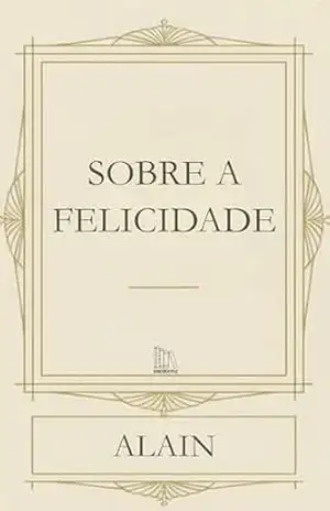Sobre a felicidade - Alain (Émile-Auguste Chartier) Sobre a felicidade - Alain (Émile-Auguste Chartier)