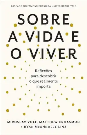 Sobre a vida e o viver: Reflexões para descobrir o que realmente importa – Miroslav Volf