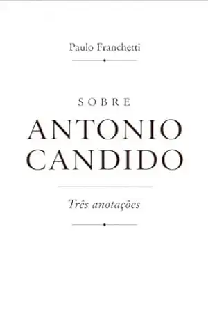 Sobre Antonio Candido: três anotações – Paulo Franchetti Sobre Antonio Candido: três anotações – Paulo Franchetti