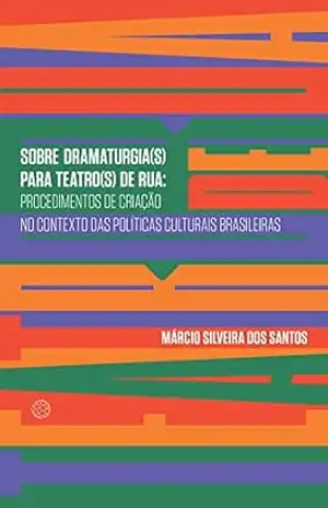 Sobre dramaturgia(s) para teatro(s) de rua: procedimentos de criação no contexto das políticas culturais brasileiras – Márcio Silveira dos Santos