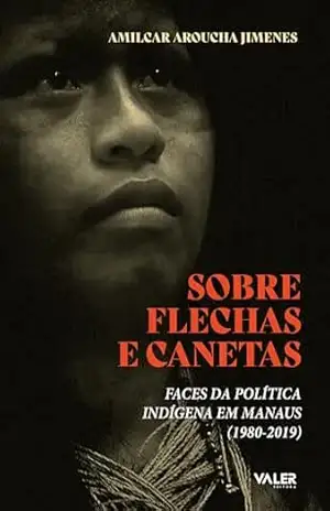 Capa do livro Sobre Flechas e Canetas: Faces da política indígena em Manaus - Amilca Aroucha Jimenes