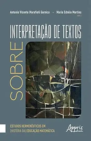 Sobre Interpretação de Textos: Estudos Hermenêuticos em (História da) Educação Matemática – Maria Ednéia Martins