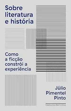 Sobre literatura e história: Como a ficção constrói a experiência – Júlio Pimentel Pinto Sobre literatura e história: Como a ficção constrói a experiência – Júlio Pimentel Pinto