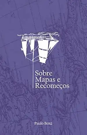 Sobre mapas e recomeços. – Paulo Benz