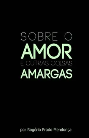 Capa do livro Sobre o Amor...e outras coisas amargas - Rogério Prado Mendonça