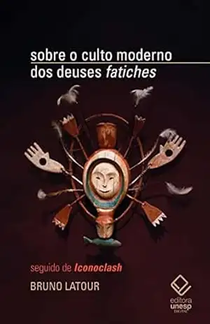 Sobre o culto moderno dos deuses fatiches: seguindo de ”Iconoclash” – Bruno Latour