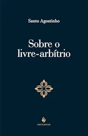 Sobre O Livre–arbítrio – Sto. Agostinho de Hipona Sobre O Livre–arbítrio – Sto. Agostinho de Hipona