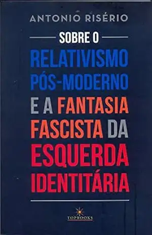 Sobre o relativismo pós–moderno e a fantasia fascista da esquerda identitária – Antonio Risério