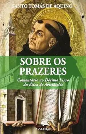 Sobre os Prazeres. Comentário ao Décimo Livro da Ética de Aristóteles – Santo Tomás de Aquino