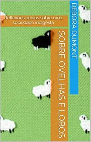 Capa do livro Sobre Ovelhas e Lobos: Reflexões ácidas sobre uma sociedade indigesta - Debora dumont