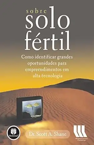 Sobre Solo Fértil: Como Identificar Grandes Oportunidades para Empreendimentos em Alta Tecnologia - Dr. Scott A. Shane