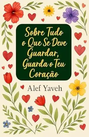 Capa do livro Sobre Tudo O Que Se Deve Guardar: Guarda O Teu Coração (Guardar O Coração Livro 1) - Alef Yaveh