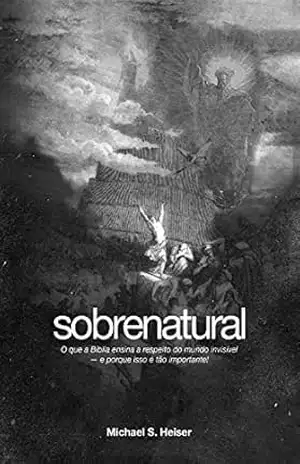 Sobrenatural: O que a Bíblia ensina a respeito do mundo invisível — e porque isso é tão importante! – Michael S Heiser
