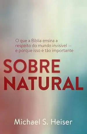 Capa do livro SOBRENATURAL: SOBRENATURAL: O que a Bíblia ensina a respeito do mundo invisível — e porque isso é tão importante! - Michael S. Heiser