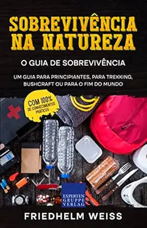 Sobrevivência na Natureza – O Guia de Sobrevivência: Um guia para principiantes, para trekking, bushcraft ou para o fim do mundo – Friedhelm Weiss Sobrevivência na Natureza – O Guia de Sobrevivência: Um guia para principiantes, para trekking, bushcraft ou para o fim do mundo – Friedhelm Weiss