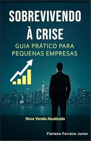 Sobrevivendo à Crise – Guia Prático para Pequenas Empresas:: Como proteger o caixa, reduzir custos e transformar tempos difíceis em lucro e crescimento sustentável (Edição 2026) – FLORIANO FERREIRA JUNIOR