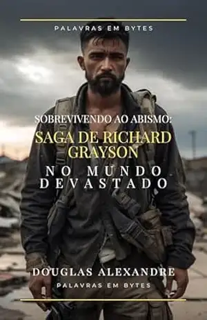 SOBREVIVENDO AO ABISMO: SAGA DE RICHARD GRAYSON: NO MUNDO DEVASTADO – DOUGLAS A. ALEXANDRE SOBREVIVENDO AO ABISMO: SAGA DE RICHARD GRAYSON: NO MUNDO DEVASTADO – DOUGLAS A. ALEXANDRE