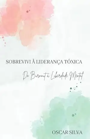 Sobrevivi à liderança toxica: Do Burnout à Liberadade Mental – Oscar Silva