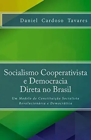 Socialismo Cooperativista e Democracia Direta no Brasil: Um Modelo de Constituição Socialista Revolucionária e Democrática – Daniel Cardoso Tavares