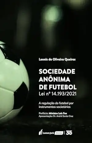 Sociedade Anônima de futebol: Lei nº 14.193/2021 A regulação do futebol por instrumentos societários – Leonis de Oliveira Queiroz