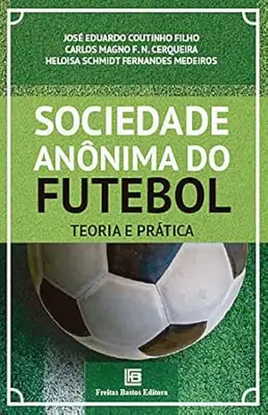 Sociedade Anônima do Futebol: Teoria e Prática – José Eduardo Coutinho Filho Sociedade Anônima do Futebol: Teoria e Prática – José Eduardo Coutinho Filho