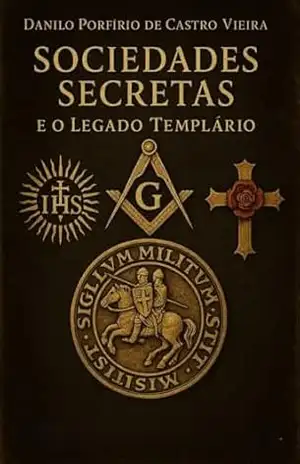 SOCIEDADES SECRETAS E O LEGADO TEMPLÁRIO – Danilo Porfírio de Castro Vieira