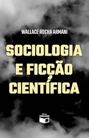 Sociologia e Ficção Científica: Uma Reflexão Teórica sobre o Imaginário Social e a Construção de Realidades Possíveis - WALLACE ARMANI
