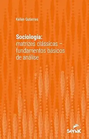Sociologia: matrizes clássicas – fundamentos básicos de análise (Série Universitária) – Kellen Gutierres Sociologia: matrizes clássicas – fundamentos básicos de análise (Série Universitária) – Kellen Gutierres
