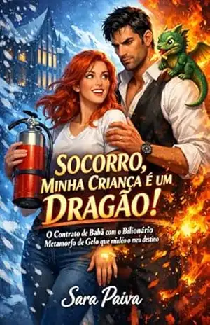 SOCORRO, MINHA CRIANÇA É UM DRAGÃO!: O Contrato de Babá com o Bilionário Metamorfo de Gelo que mudou o meu destino. – Sara  Paiva