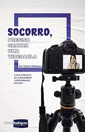 Socorro, preciso gravar uma videoaula: O guia completo do planejamento à performance em vídeo – Patricia Rodrigues Socorro, preciso gravar uma videoaula: O guia completo do planejamento à performance em vídeo – Patricia Rodrigues
