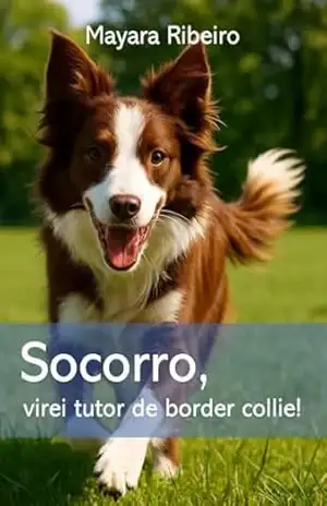 Socorro, virei tutor de border collie!: Guia completo para um companheiro feliz e equilibrado – Mayara Ribeiro